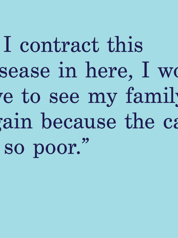 blue background with a quote that says "if I contract this disease in here, I won’t live to see my family again because the care is so poor. "