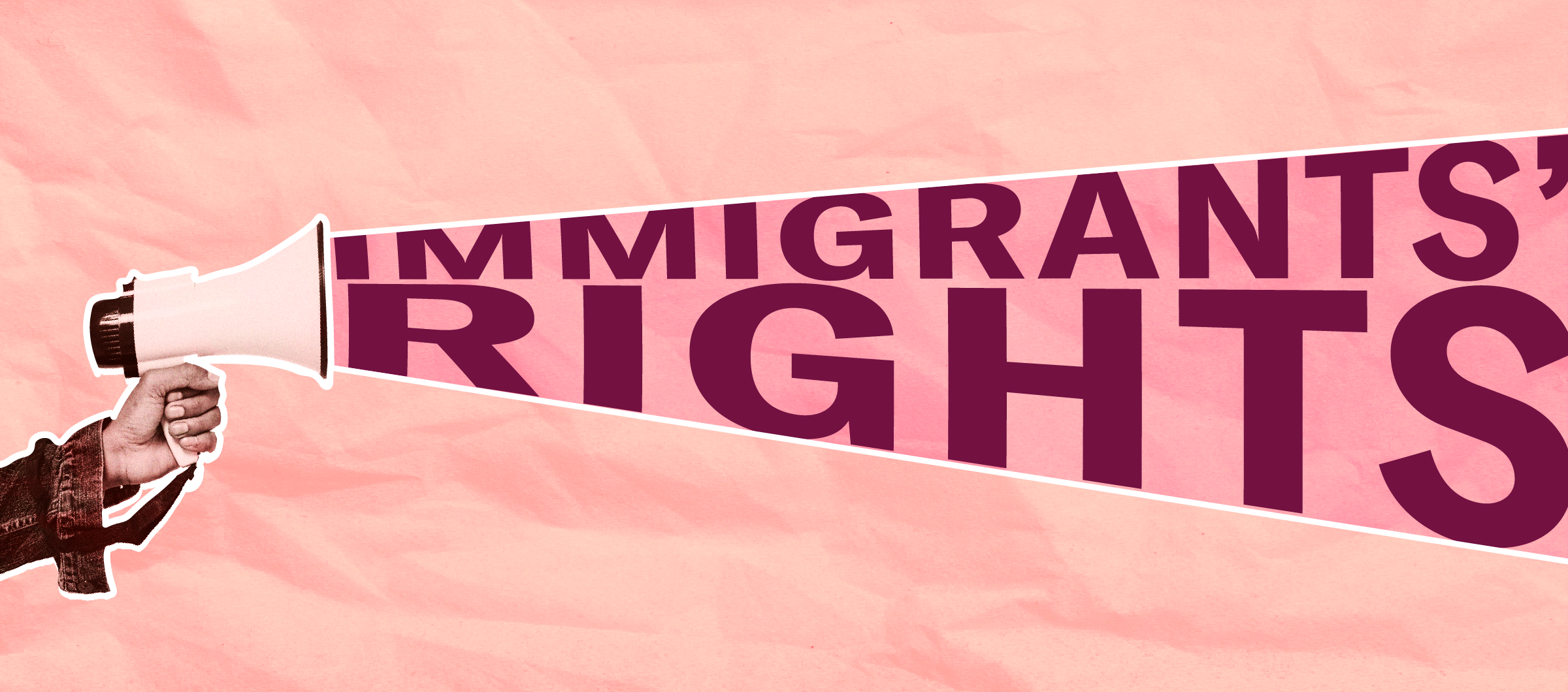 Pink background with a hand holding a megaphone with the text "immigrants' rights" coming out of the megaphone