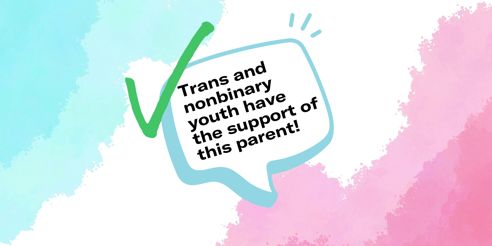 water-colored background of blue, white, pink with a dialogue box with the following text "trans and nonbinary youth have the support of this parent."