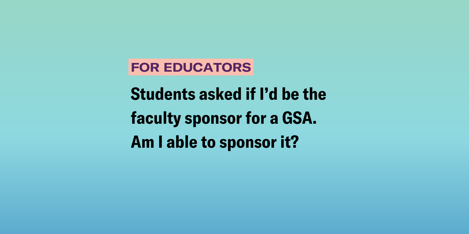 Students asked if I’d be the faculty sponsor for a GSA. Am I able to sponsor it?