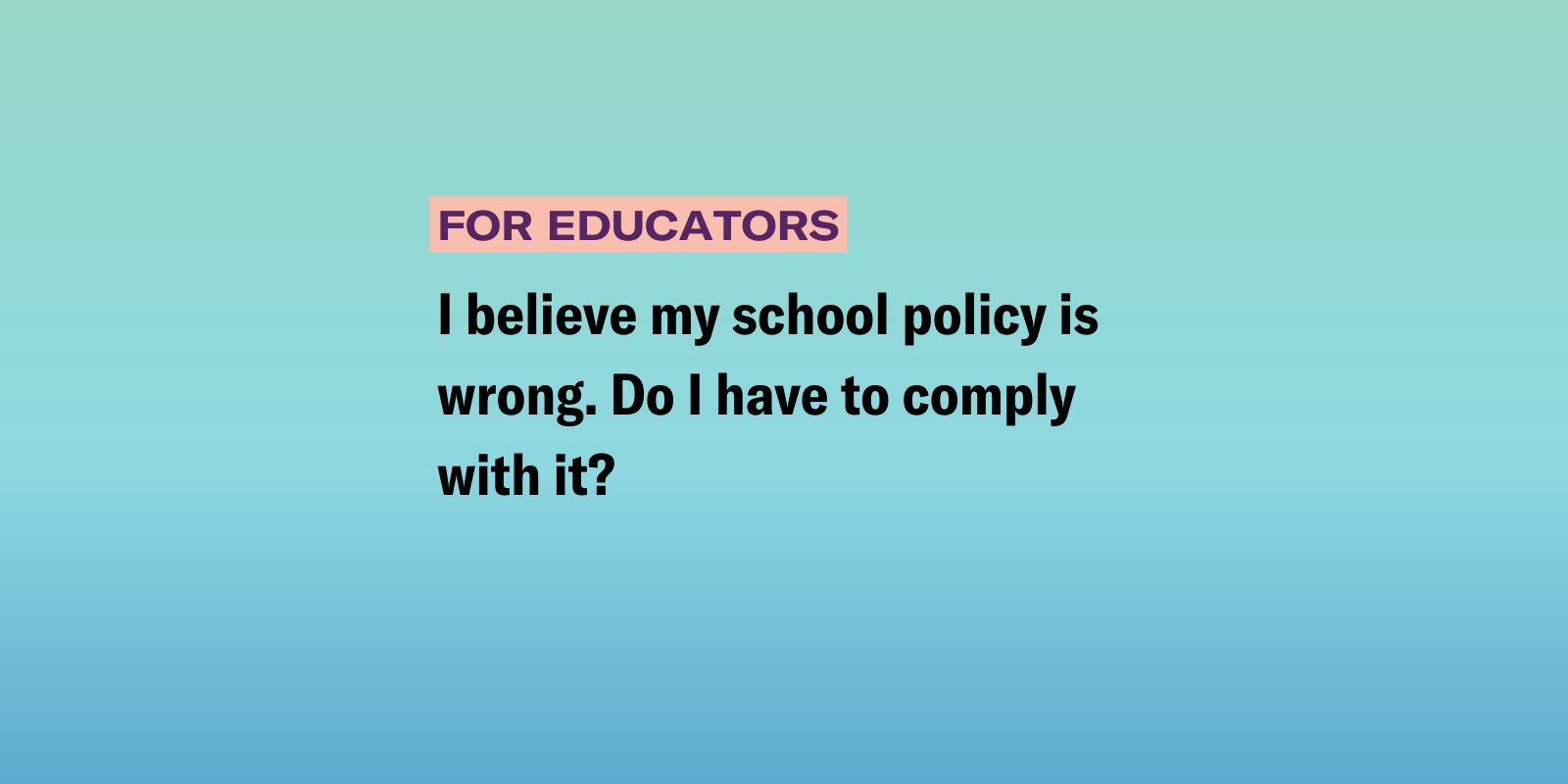 I believe my school policy is wrong. Do I have to comply with it?
