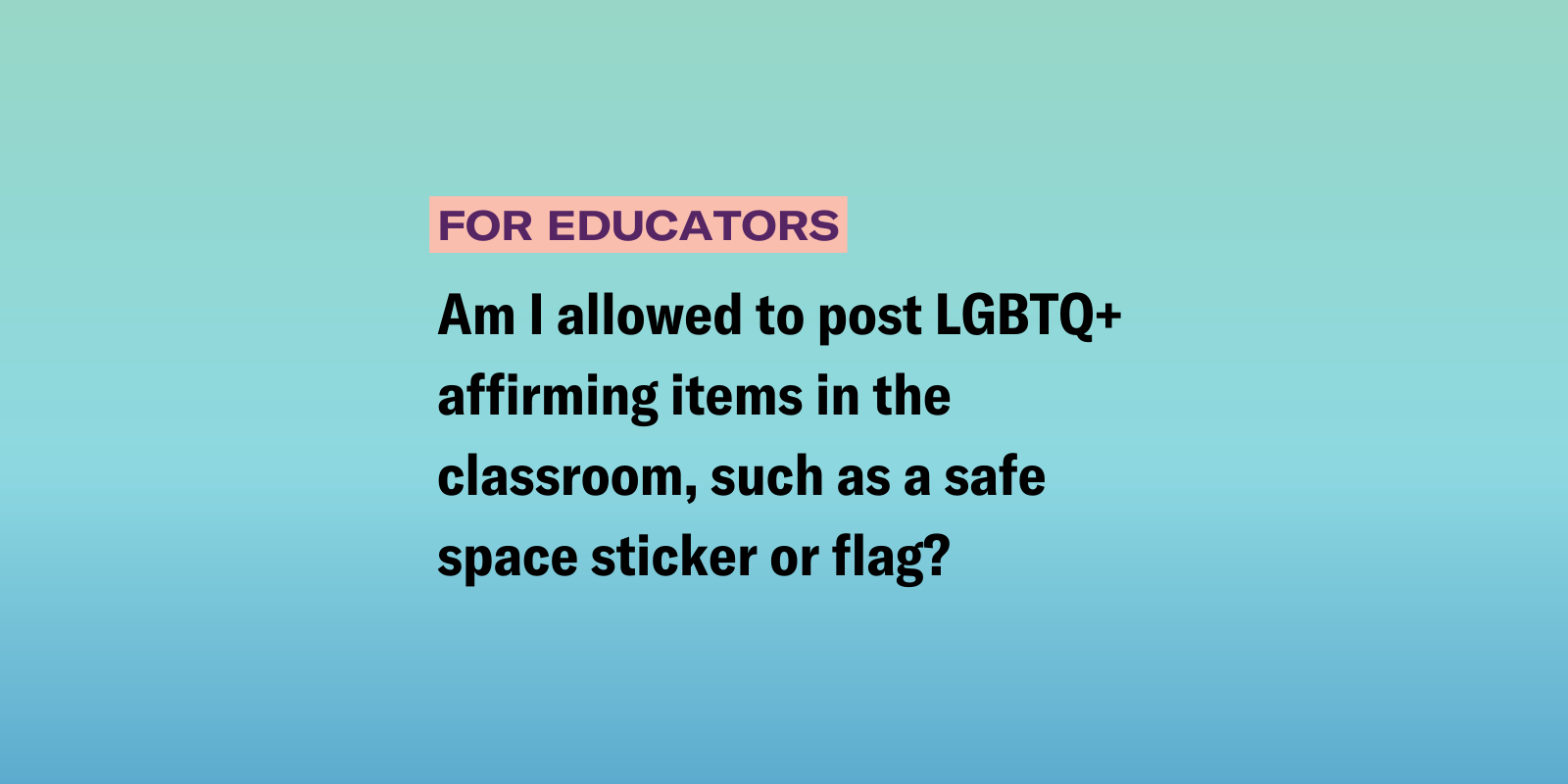Educators_Pride flag.png Am I allowed to post LGBTQ+ affirming items in the classroom, such as a safe space sticker or flag?