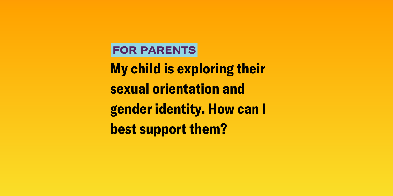 Gender Talk.png gradient background of pink, green, yellow and blue with the following text "My child is exploring their sexual orientation and gender identity. How can I best support them? "