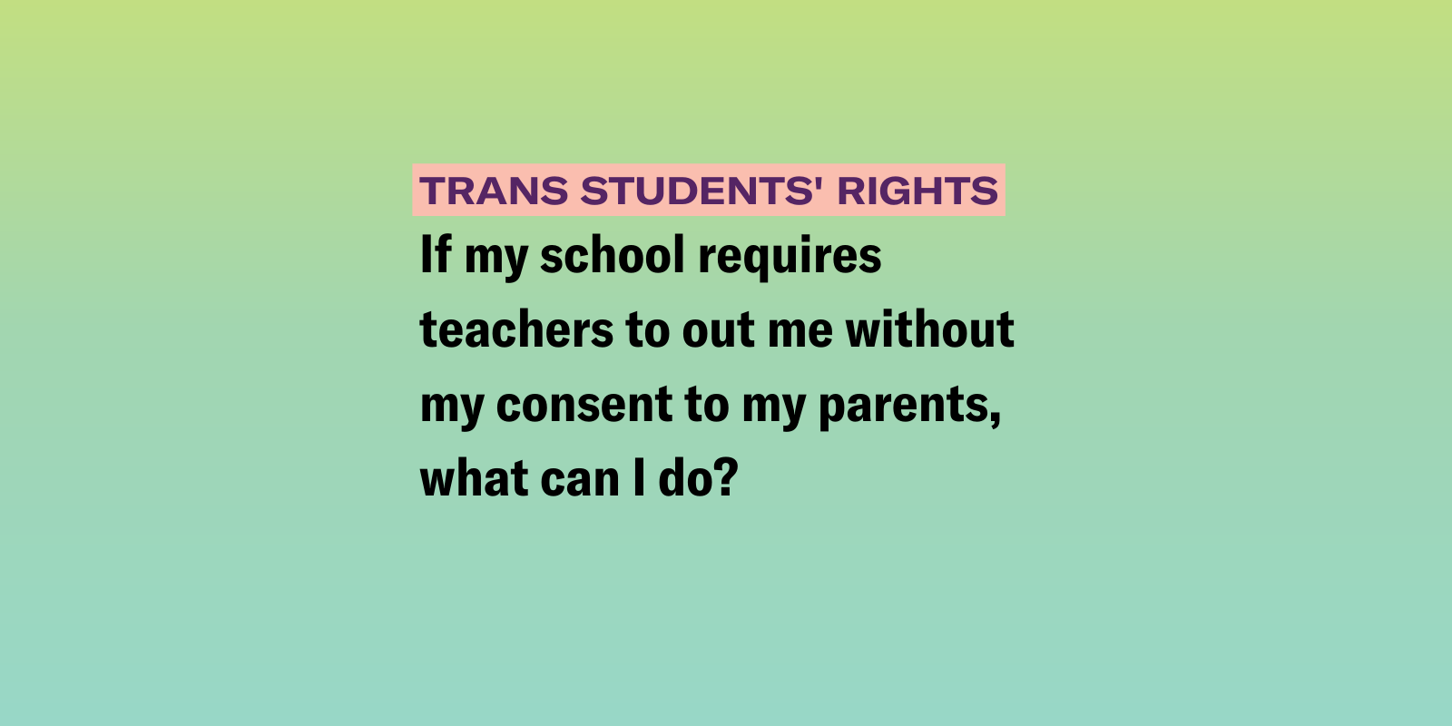 gradient background of pink and dark blue with the following text "If my school requires teachers to out me without my consent to my parents, what can I do?" 