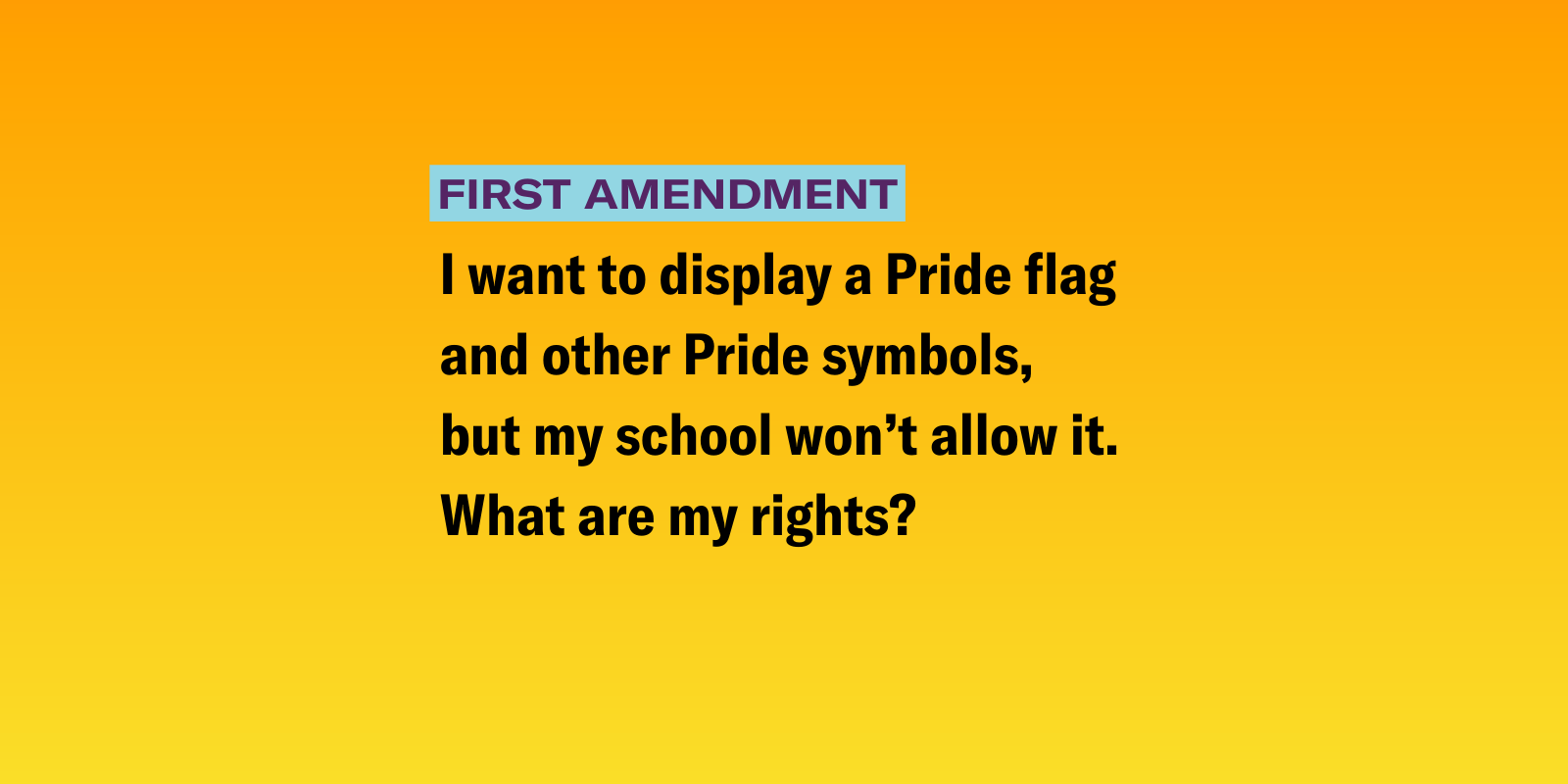 gradient background of pink, green, yellow and blue with the following text "I want to display a Pride flag and other Pride symbols, but my school won’t allow it. What are my rights? "
