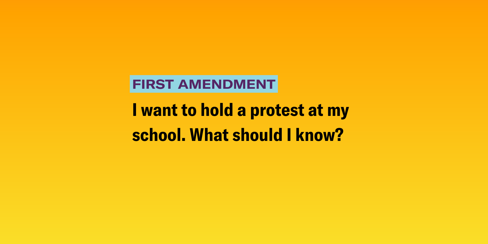 Gradient background of black, purple, and yellow with the following text "I want to hold a protest at my school. What should I know?" 