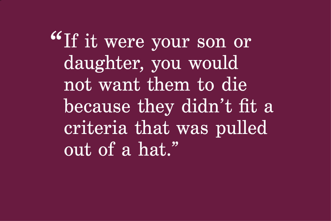 red background with a quote that says "If it were your son or daughter, you would not want them to die because they didn’t fit a criteria that was pulled out of a hat.."