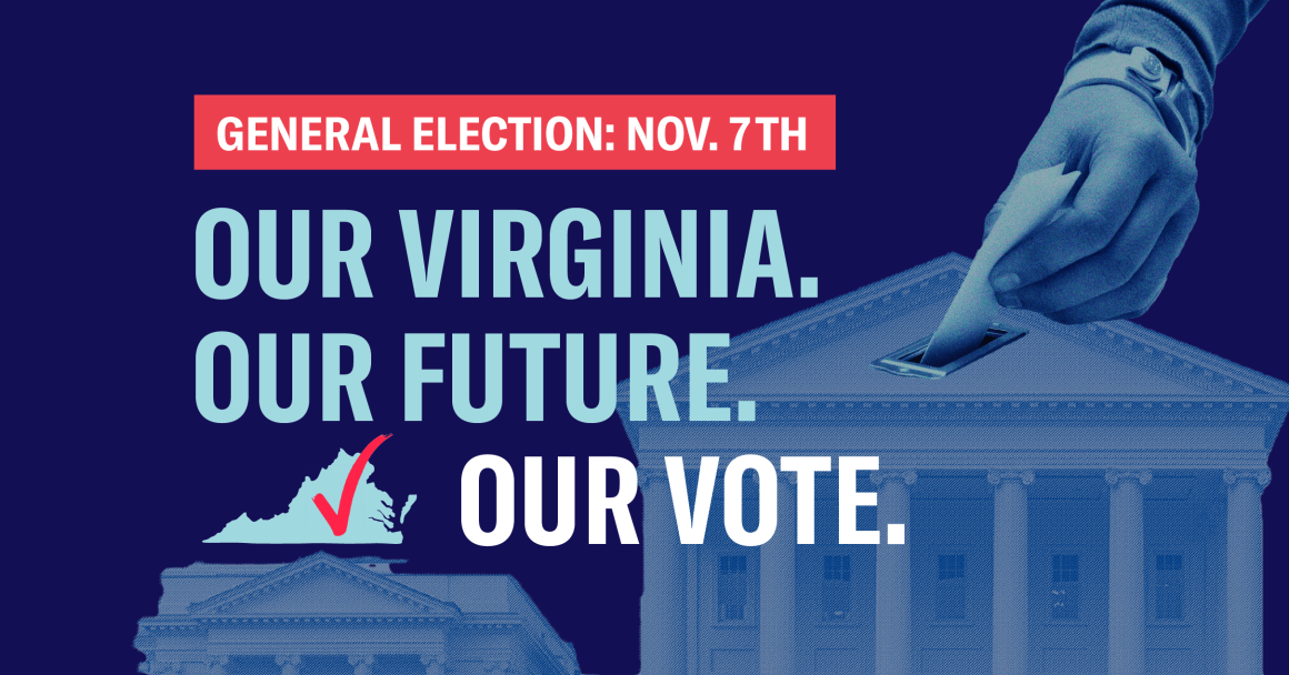 The background shows off the Virginia capitol building, with someone casting their ballot on the top. The text in the middle says "General Election: Nov. 7th. Our Virginia. Our Future. Our vote"
