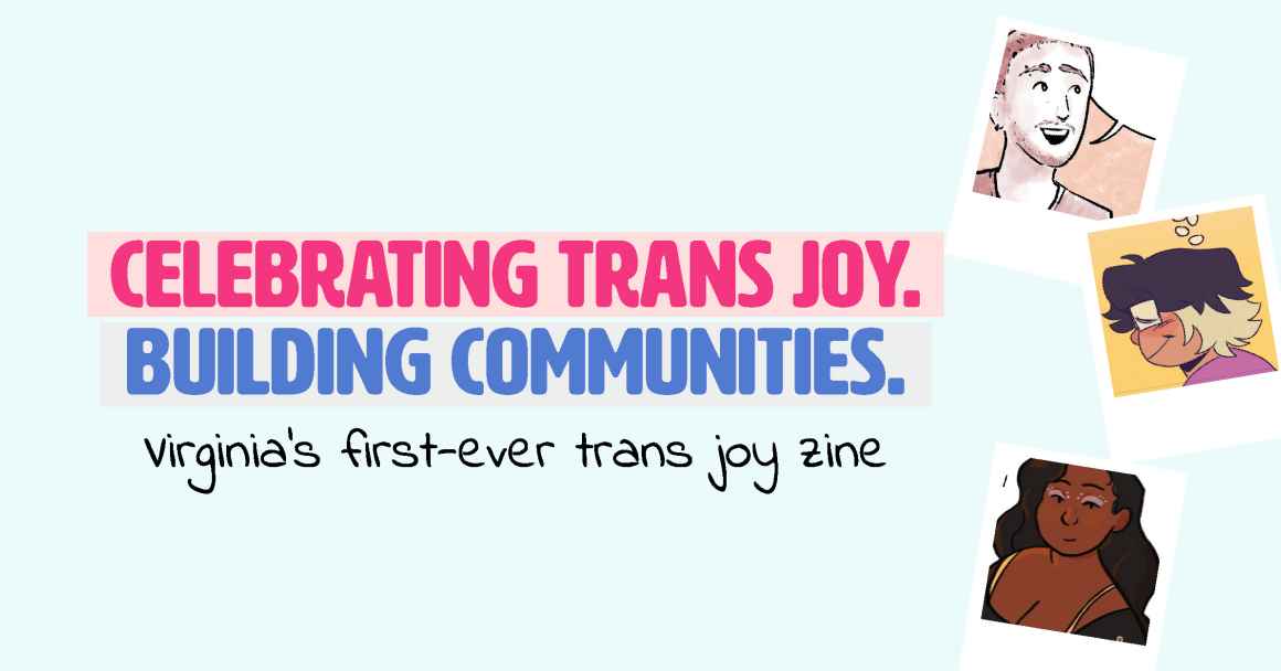 Celebrating Trans Joy. Building Communities. Virginia's first-ever trans joy zine.