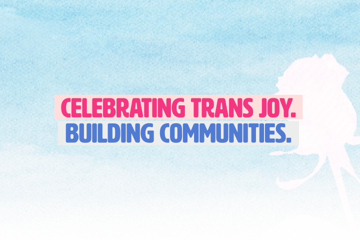 Over a cloudy background with a white rose etched into it, is bold text that says, "Celebrating trans joy. Building communities."